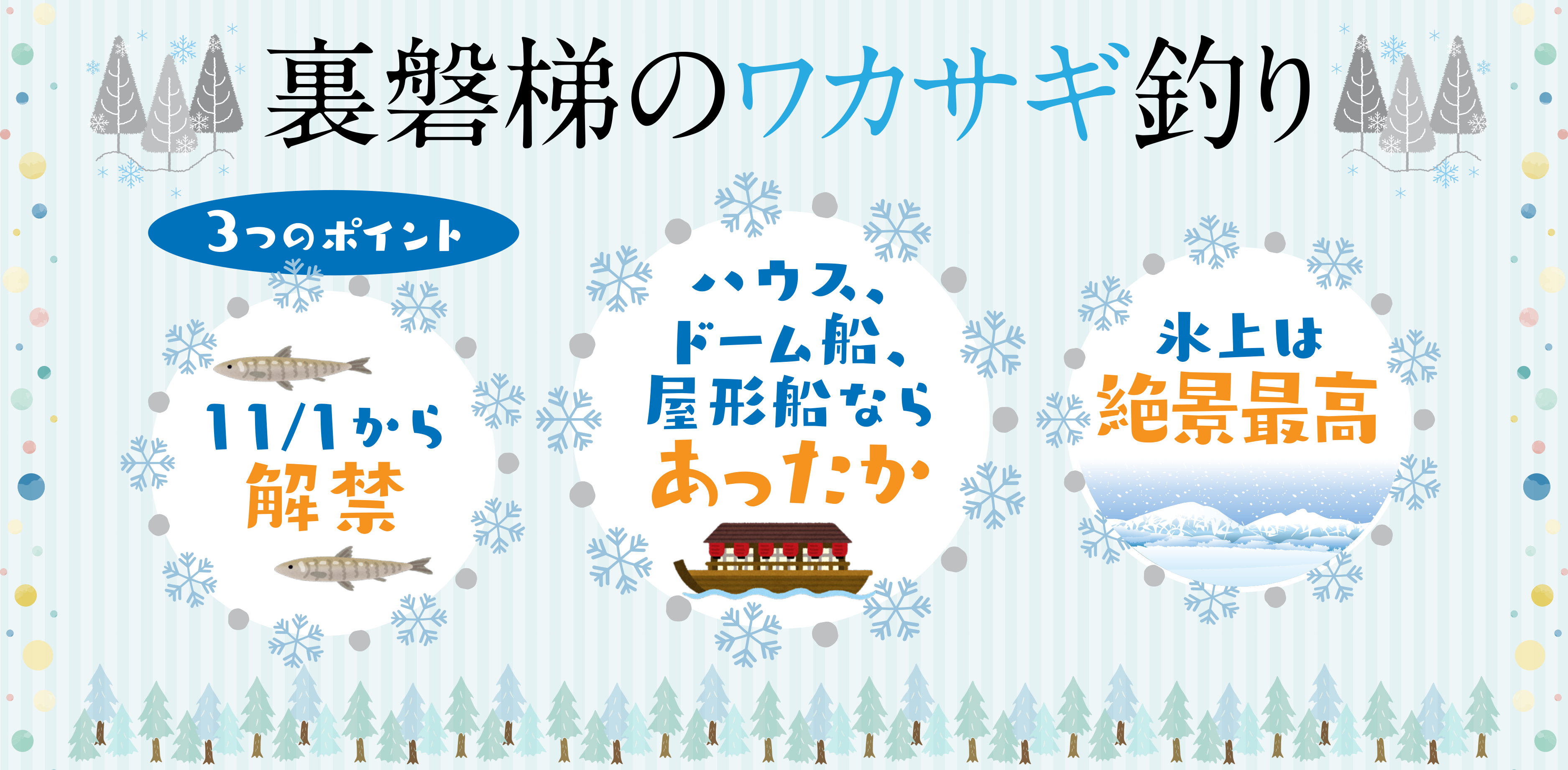 裏磐梯のワカサギ釣り。ポイント1、11月1日から解禁。ポイント2、ハウス、ドーム船、屋形船ならあったか。ポイント3、氷上は絶景最高。